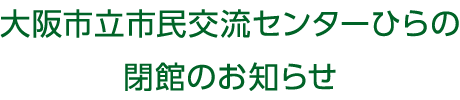 大阪市立市民交流センターひらの閉館のお知らせ